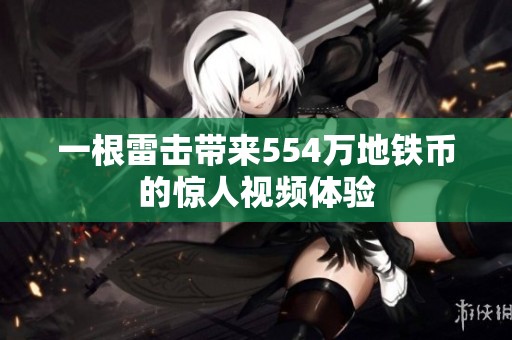 一根雷击带来554万地铁币的惊人视频体验