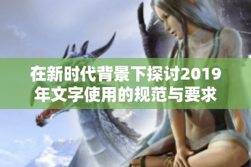 在新时代背景下探讨2019年文字使用的规范与要求