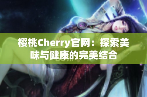 樱桃Cherry官网：探索美味与健康的完美结合