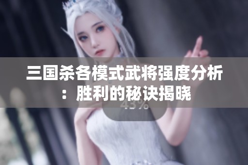 三国杀各模式武将强度分析：胜利的秘诀揭晓