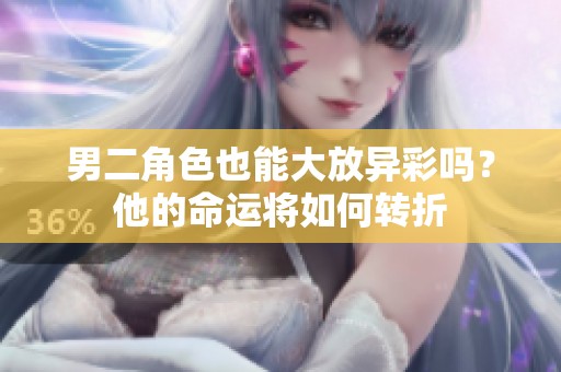 男二角色也能大放异彩吗？他的命运将如何转折
