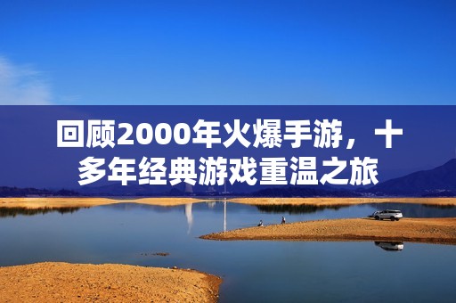 回顾2000年火爆手游，十多年经典游戏重温之旅