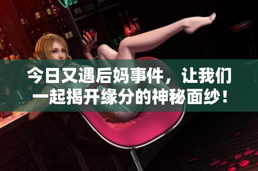 今日又遇后妈事件，让我们一起揭开缘分的神秘面纱！