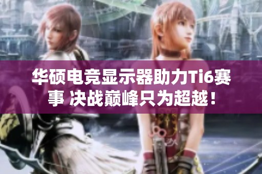 华硕电竞显示器助力Ti6赛事 决战巅峰只为超越！