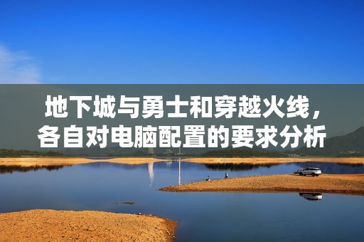 地下城与勇士和穿越火线，各自对电脑配置的要求分析