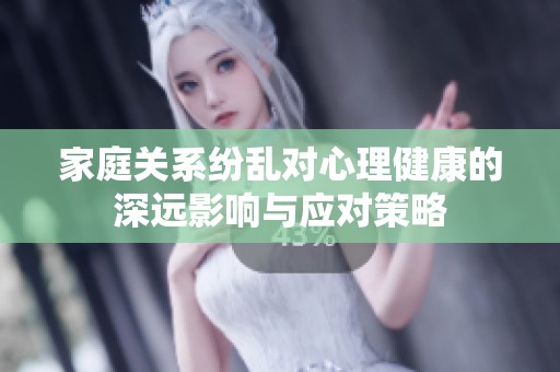 家庭关系纷乱对心理健康的深远影响与应对策略