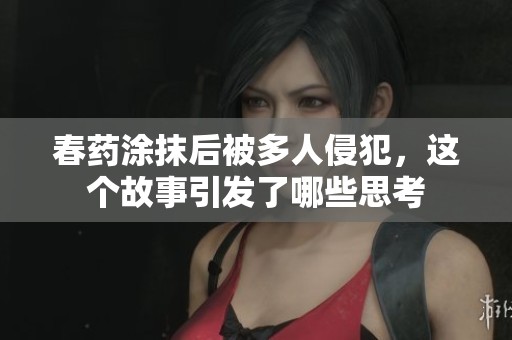 春药涂抹后被多人侵犯，这个故事引发了哪些思考