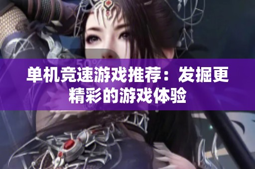 单机竞速游戏推荐：发掘更精彩的游戏体验