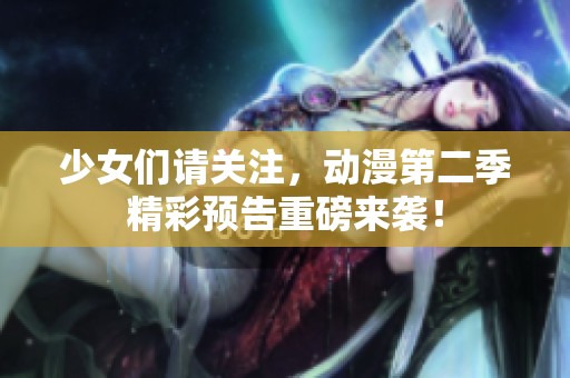 少女们请关注，动漫第二季精彩预告重磅来袭！