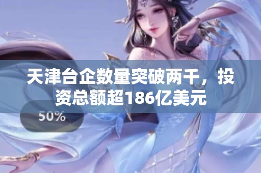 天津台企数量突破两千，投资总额超186亿美元