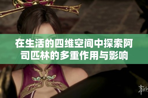 在生活的四维空间中探索阿司匹林的多重作用与影响
