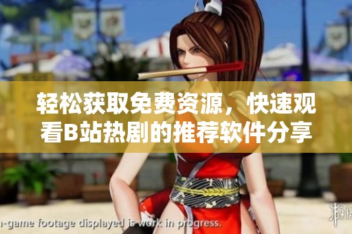轻松获取免费资源，快速观看B站热剧的推荐软件分享