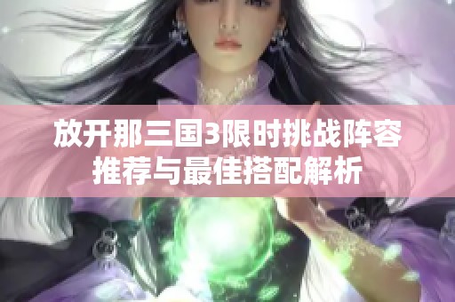 放开那三国3限时挑战阵容推荐与最佳搭配解析
