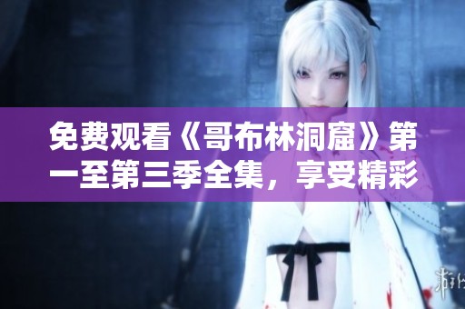 免费观看《哥布林洞窟》第一至第三季全集，享受精彩冒险之旅