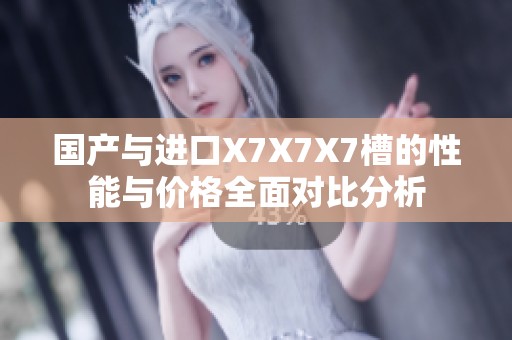 国产与进口X7X7X7槽的性能与价格全面对比分析