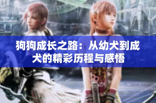 狗狗成长之路：从幼犬到成犬的精彩历程与感悟