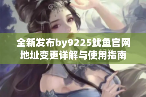 全新发布by9225鱿鱼官网地址变更详解与使用指南
