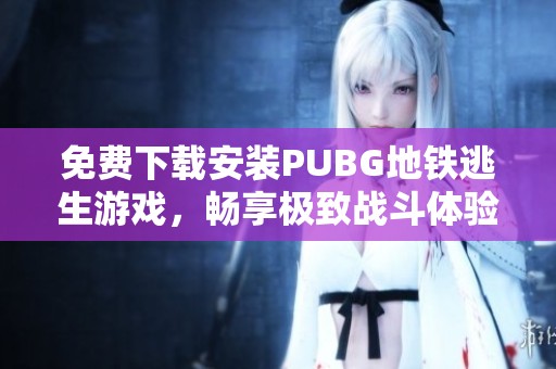 免费下载安装PUBG地铁逃生游戏，畅享极致战斗体验