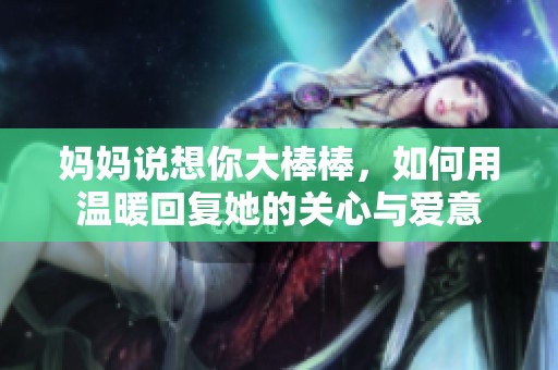 妈妈说想你大棒棒，如何用温暖回复她的关心与爱意