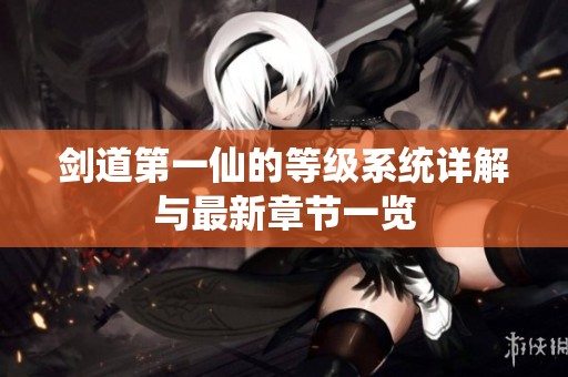 剑道第一仙的等级系统详解与最新章节一览