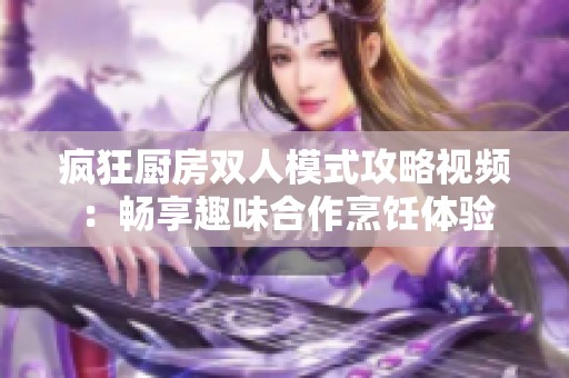 疯狂厨房双人模式攻略视频：畅享趣味合作烹饪体验