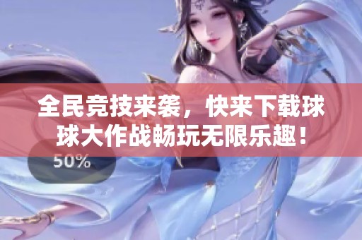 全民竞技来袭，快来下载球球大作战畅玩无限乐趣！