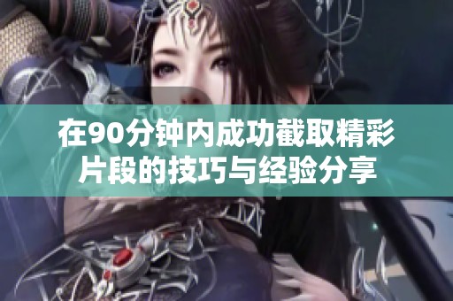 在90分钟内成功截取精彩片段的技巧与经验分享