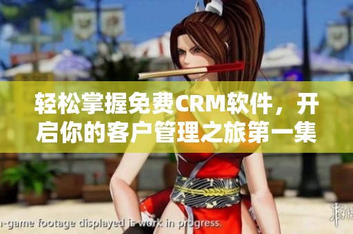 轻松掌握免费CRM软件，开启你的客户管理之旅第一集