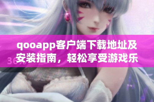 qooapp客户端下载地址及安装指南，轻松享受游戏乐趣