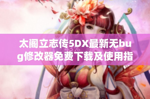 太阁立志传5DX最新无bug修改器免费下载及使用指南