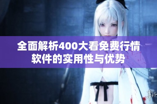全面解析400大看免费行情软件的实用性与优势