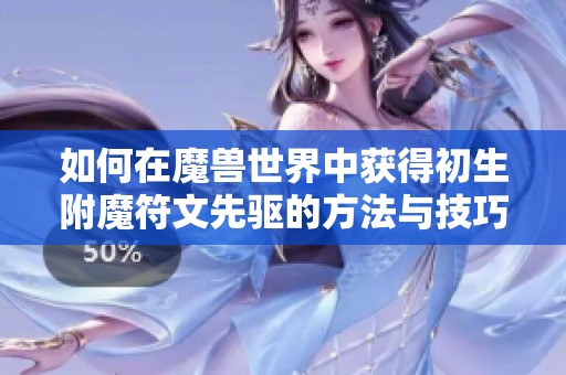 如何在魔兽世界中获得初生附魔符文先驱的方法与技巧