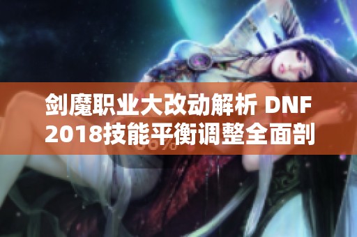 剑魔职业大改动解析 DNF2018技能平衡调整全面剖析