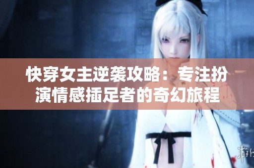 快穿女主逆袭攻略：专注扮演情感插足者的奇幻旅程