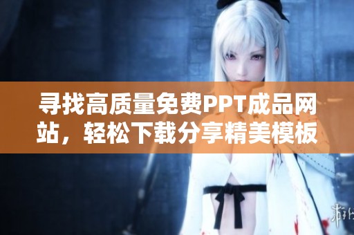 寻找高质量免费PPT成品网站，轻松下载分享精美模板