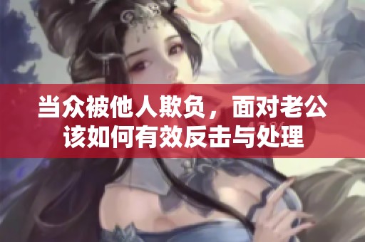 当众被他人欺负，面对老公该如何有效反击与处理