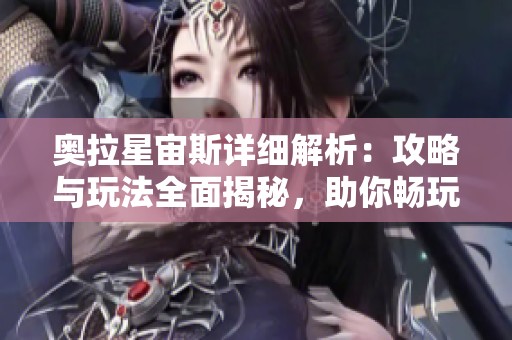 奥拉星宙斯详细解析：攻略与玩法全面揭秘，助你畅玩游戏