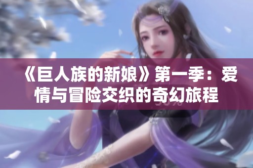《巨人族的新娘》第一季：爱情与冒险交织的奇幻旅程