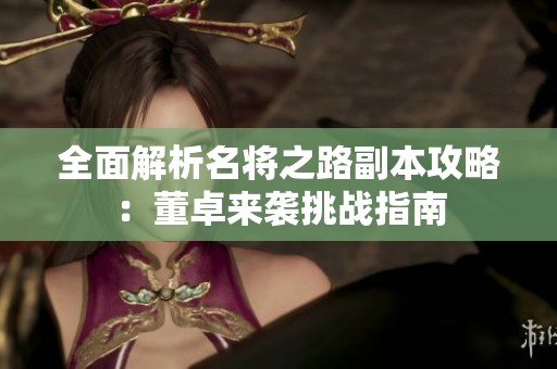 全面解析名将之路副本攻略：董卓来袭挑战指南
