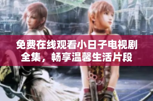 免费在线观看小日子电视剧全集，畅享温馨生活片段