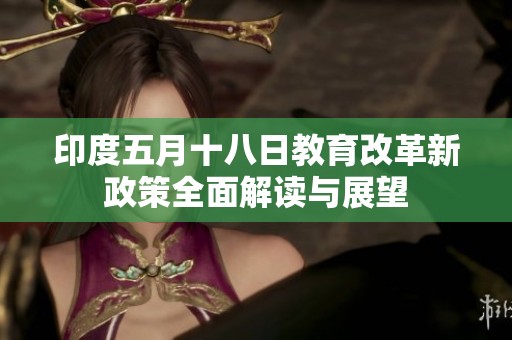 印度五月十八日教育改革新政策全面解读与展望