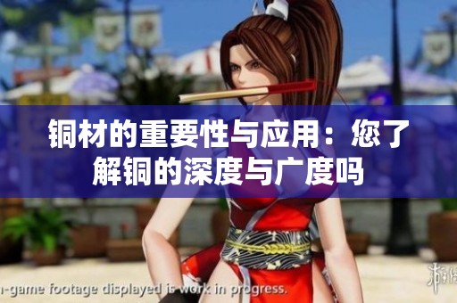 铜材的重要性与应用：您了解铜的深度与广度吗