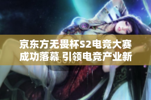 京东方无畏杯S2电竞大赛成功落幕 引领电竞产业新风潮