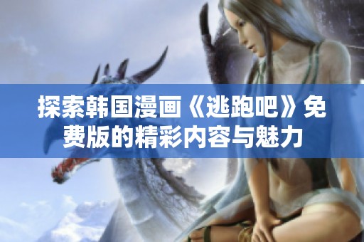 探索韩国漫画《逃跑吧》免费版的精彩内容与魅力