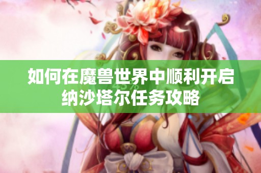 如何在魔兽世界中顺利开启纳沙塔尔任务攻略