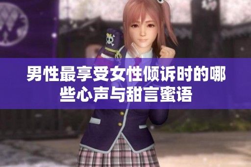 男性最享受女性倾诉时的哪些心声与甜言蜜语