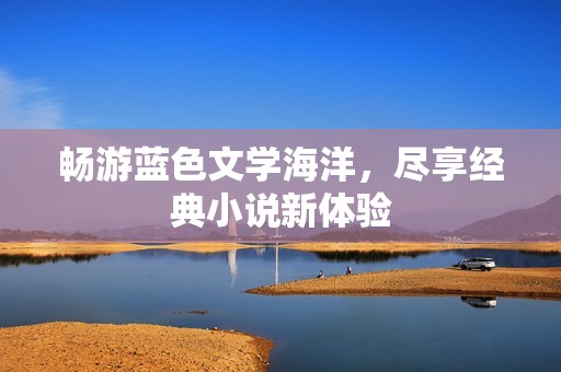 畅游蓝色文学海洋，尽享经典小说新体验