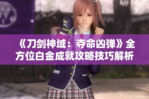 《刀剑神域：夺命凶弹》全方位白金成就攻略技巧解析