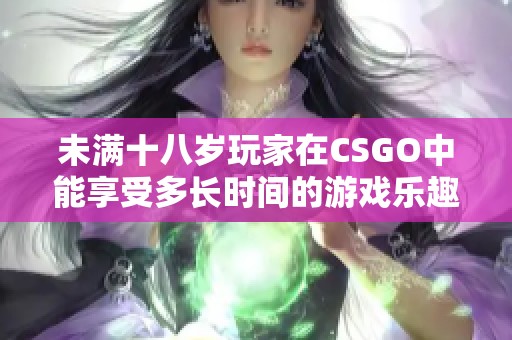 未满十八岁玩家在CSGO中能享受多长时间的游戏乐趣？