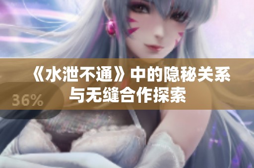《水泄不通》中的隐秘关系与无缝合作探索